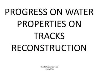 PROGRESS ON WATER PROPERTIES ON TRACKS RECONSTRUCTION Harold Yepes-Ramirez 17/11/2011
