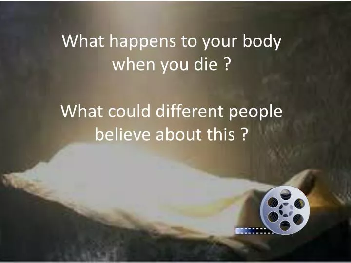 what happens to your body when you die what could different people believe about this