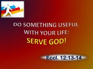 DO SOMETHING USEFUL WITH YOUR LIFE: SERVE GOD!