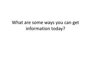 What are some ways you can get information today?