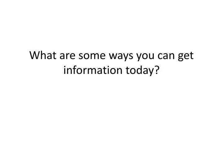 what are some ways you can get information today