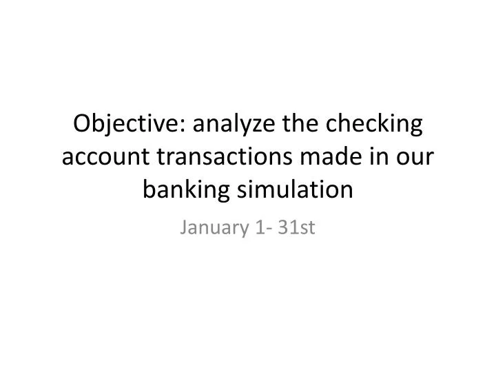 objective analyze the checking account transactions made in our banking simulation