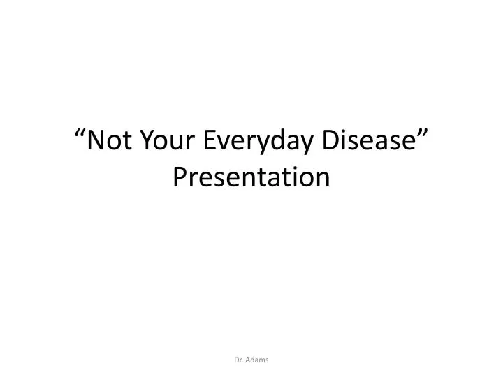 not y our everyday disease presentation