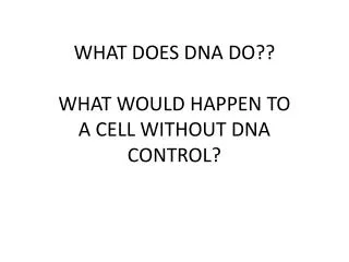 WHAT DOES DNA DO?? WHAT WOULD HAPPEN TO A CELL WITHOUT DNA CONTROL?
