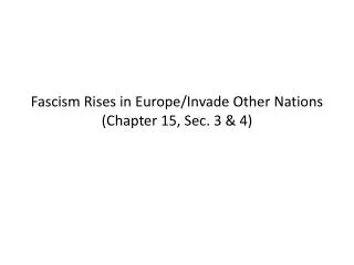 Fascism Rises in Europe/Invade Other Nations (Chapter 15, Sec. 3 &amp; 4)