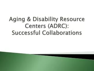 Aging &amp; Disability Resource Centers (ADRC): Successful Collaborations
