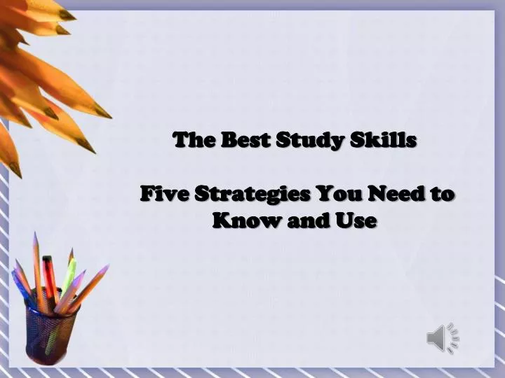 the best study skills five strategies you need to know and use