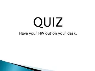 QUIZ Have your HW out on your desk.