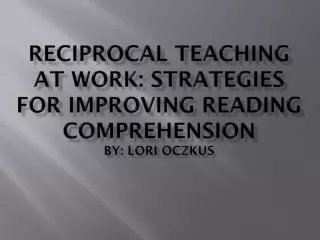 RECIPROCAL TEACHING AT WORK: STRATEGIES FOR IMPROVING READING COMPREHENSION by: Lori Oczkus