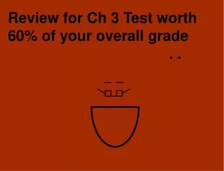Review for Ch 3 Test worth 60% of your overall grade ?? 								. .