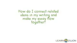 How do I connect related ideas in my writing and make my essay flow together?