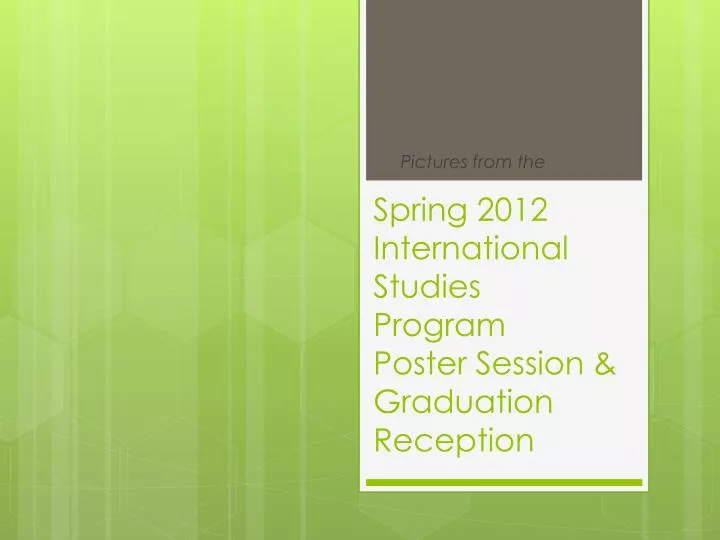 spring 2012 international studies program poster session graduation reception