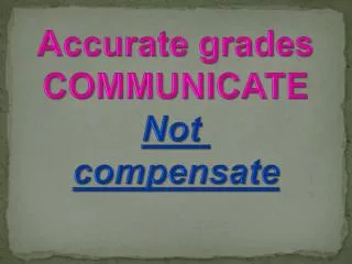 Accurate grades COMMUNICATE Not compensate