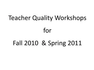 Teacher Quality Workshops for Fall 2010 &amp; Spring 2011