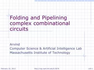 Folding and Pipelining complex combinational circuits Arvind