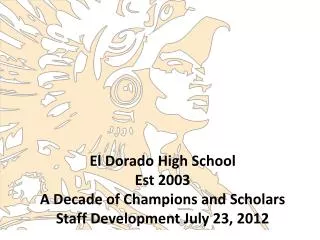 El Dorado High School Est 2003 A Decade of Champions and Scholars Staff Development July 23, 2012