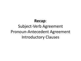 Recap : Subject-Verb Agreement Pronoun-Antecedent Agreement Introductory Clauses
