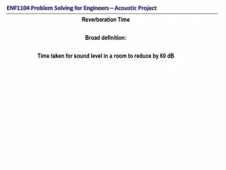 Reverberation Time Broad definition: Time taken for sound level in a room to reduce by 60 dB