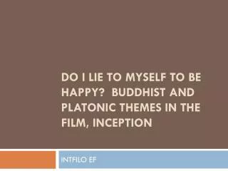 DO I LIE TO MYSELF TO BE HAPPY? BUDDHIST AND PLATONIC THEMES IN THE FILM, INCEPTION