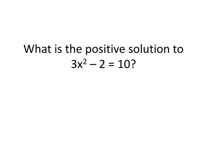 what is the positive solution to 3x 2 2 10
