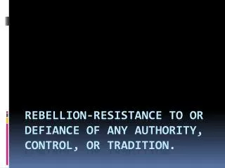 Rebellion- resistance to or defiance of any authority, control, or tradition.