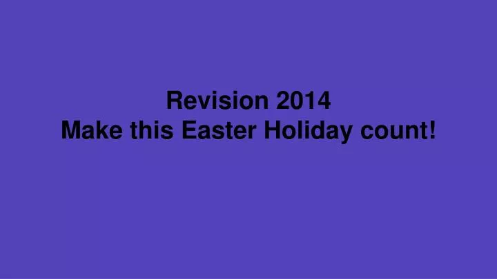 revision 2014 make this easter holiday count