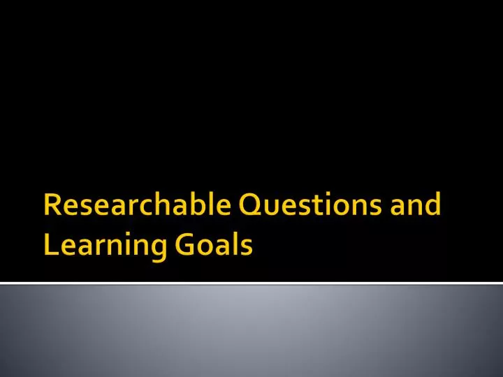 researchable questions and learning goals