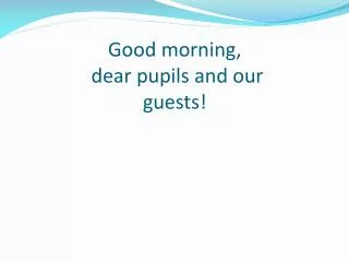 Good morning, dear pupils and our guests!
