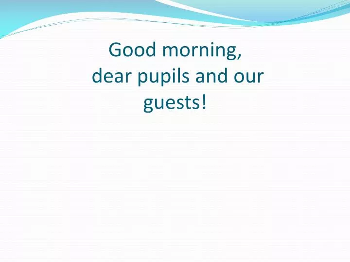 good morning dear pupils and our guests