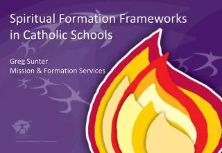 Spiritual Formation Frameworks in Catholic Schools Greg Sunter Mission &amp; Formation Services