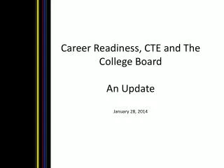 Career Readiness, CTE and The College Board An Update January 28, 2014