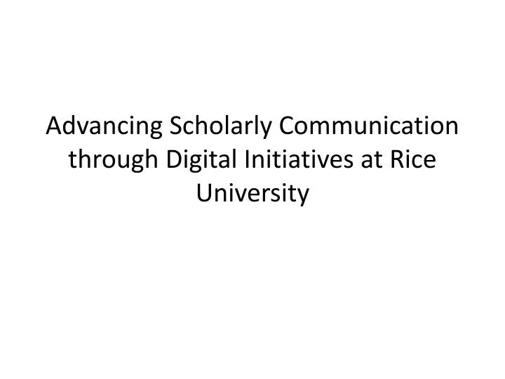 advancing scholarly communication through digital initiatives at rice university