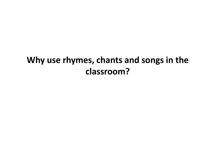 why use rhymes chants and songs in the classroom