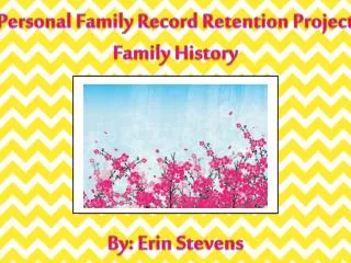Personal Family Record Retention Project Family History By: Erin Stevens