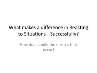 What makes a difference in Reacting to Situations-- Successfully?