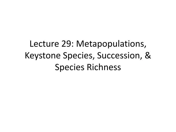 lecture 29 metapopulations keystone species succession species richness
