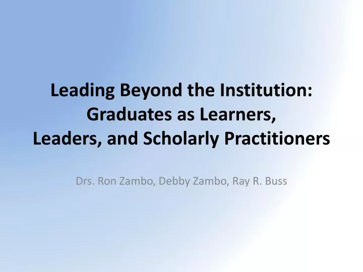 leading beyond the institution graduates as learners leaders and scholarly practitioners