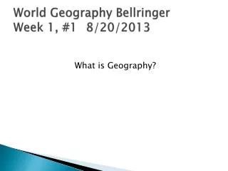 World Geography Bellringer Week 1, #1	 8/20/2013