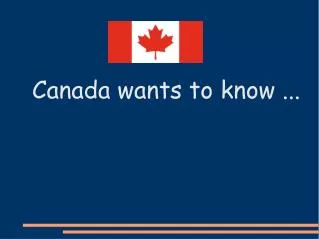 Canada wants to know ...
