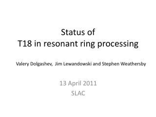 Status of T18 in resonant ring processing