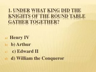 1. Under what king did the Knights of the Round Table gather together?