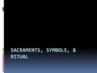 Sacraments, Symbols, &amp; Ritual