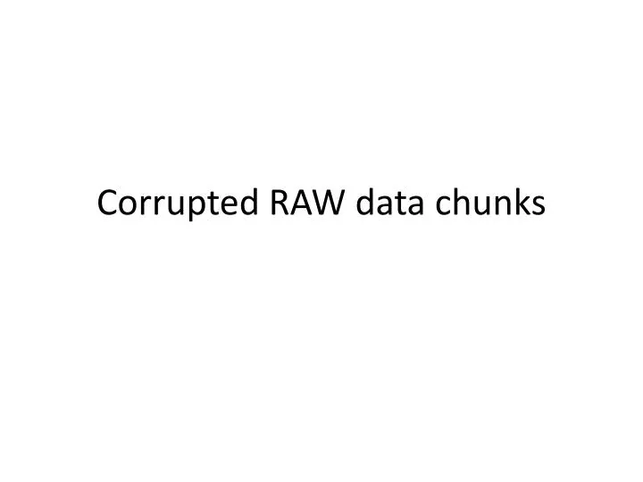 corrupted raw data chunks