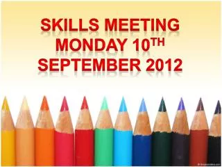 Skills Meeting Monday 10 th September 2012
