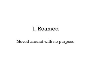 1 roamed