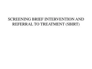 SCREENING BRIEF INTERVENTION AND REFERRAL TO TREATMENT (SBIRT)