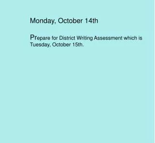 Monday, October 14th Pr epare for District Writing Assessment which is Tuesday, October 15th.
