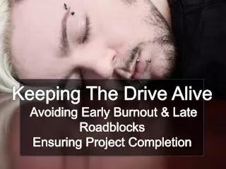 Keeping The Drive Alive Avoiding Early Burnout &amp; Late Roadblocks Ensuring Project Completion