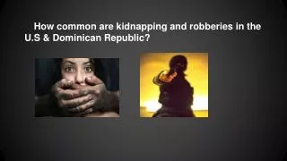 How common are kidnapping and robberies in the U.S &amp; Dominican Republic?