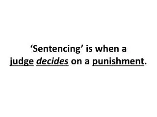 ‘Sentencing’ is when a judge decides on a punishment .